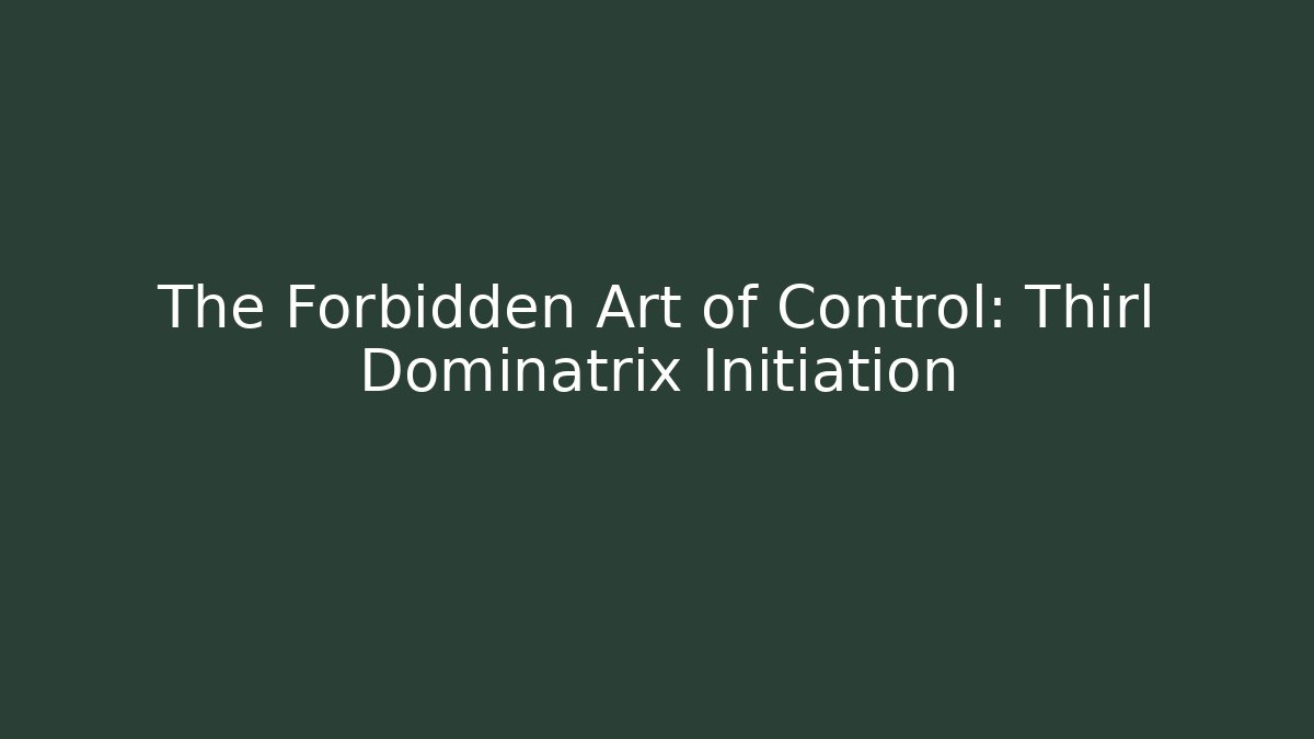 The Forbidden Art of Control: Thirl Dominatrix Initiation