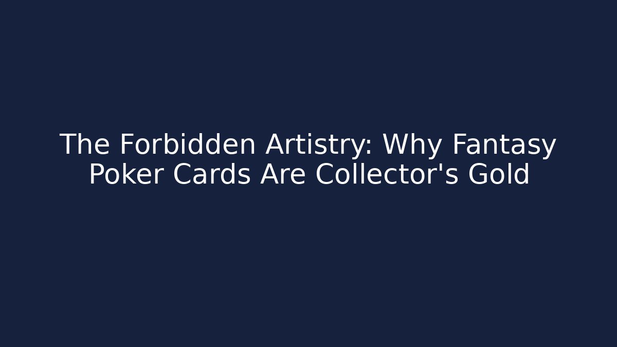 The Forbidden Artistry: Why Fantasy Poker Cards Are Collector's Gold
