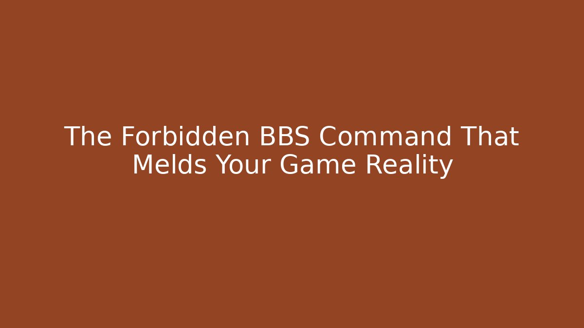 The Forbidden BBS Command That Melds Your Game Reality