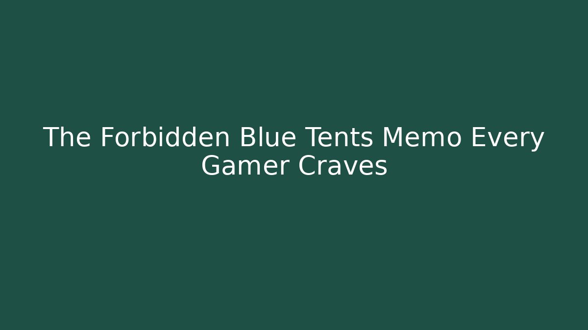 The Forbidden Blue Tents Memo Every Gamer Craves