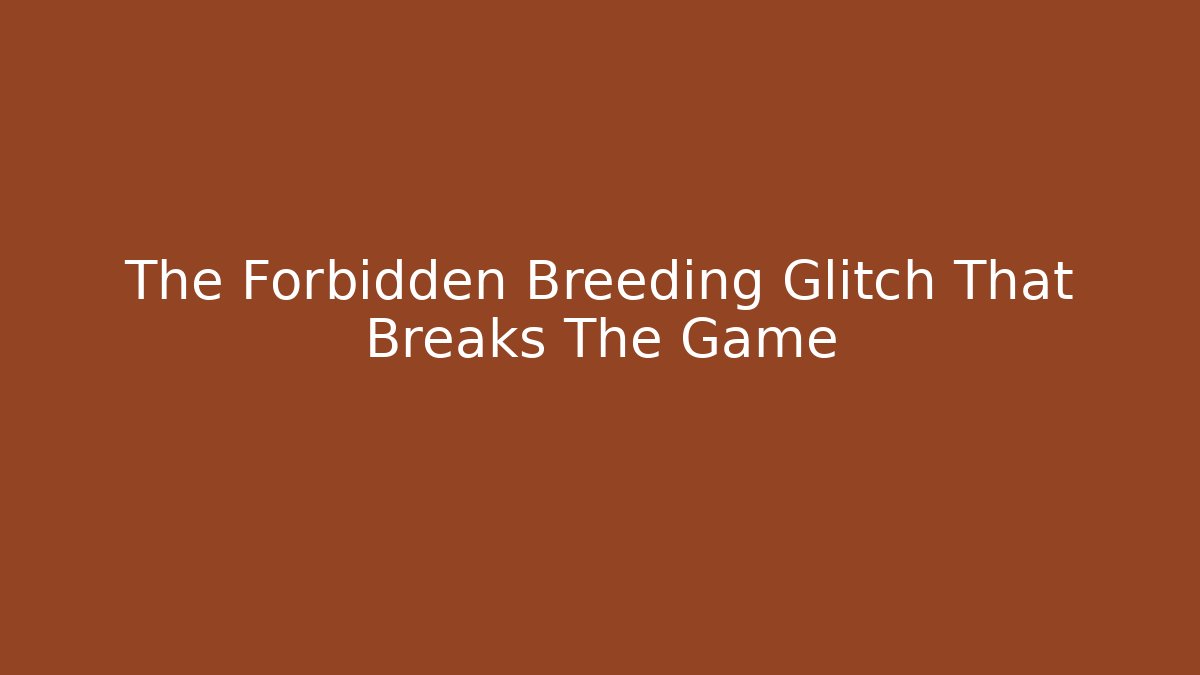 The Forbidden Breeding Glitch That Breaks The Game - The Family Holidays