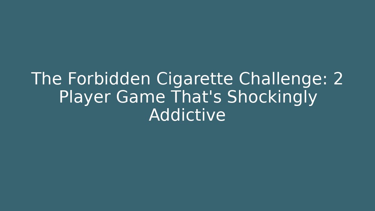The Forbidden Cigarette Challenge: 2 Player Game That’s Shockingly Addictive - The Family Holidays