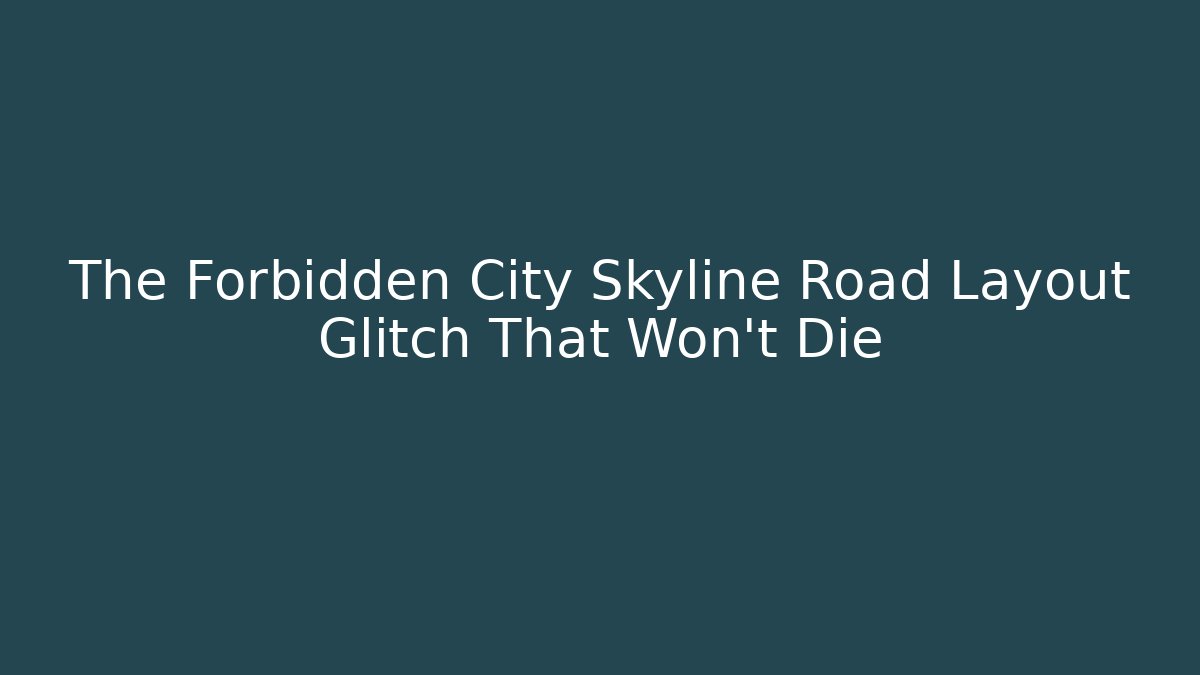 The Forbidden City Skyline Road Layout Glitch That Won't Die
