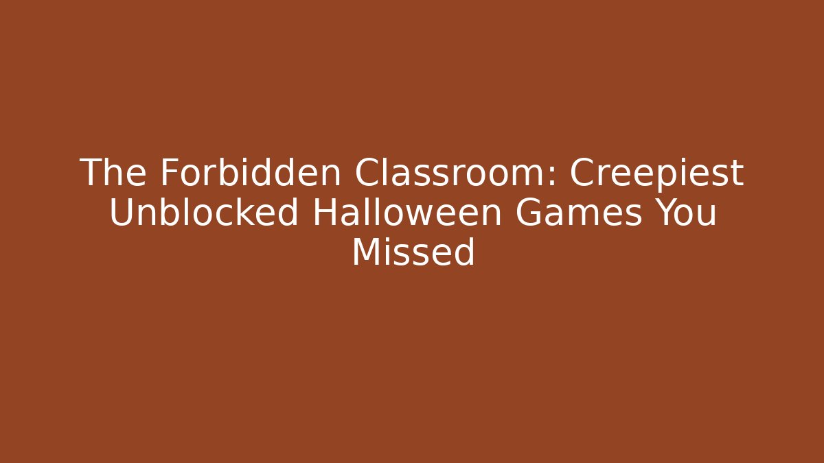 The Forbidden Classroom: Creepiest Unblocked Halloween Games You Missed