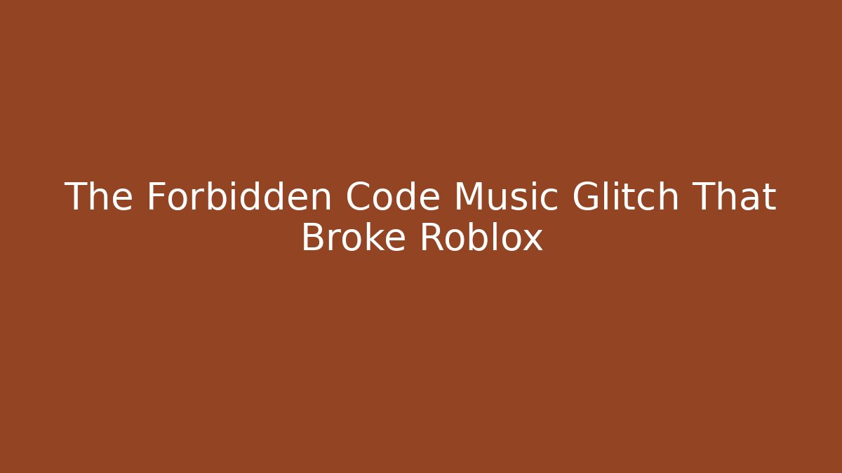 The Forbidden Code Music Glitch That Broke Roblox