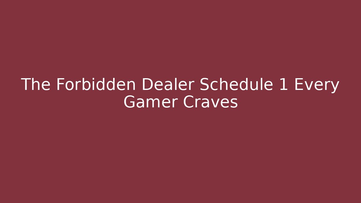 The Forbidden Dealer Schedule 1 Every Gamer Craves