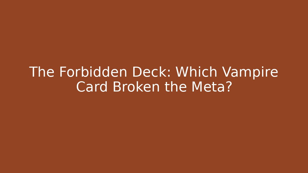 The Forbidden Deck: Which Vampire Card Broken the Meta?