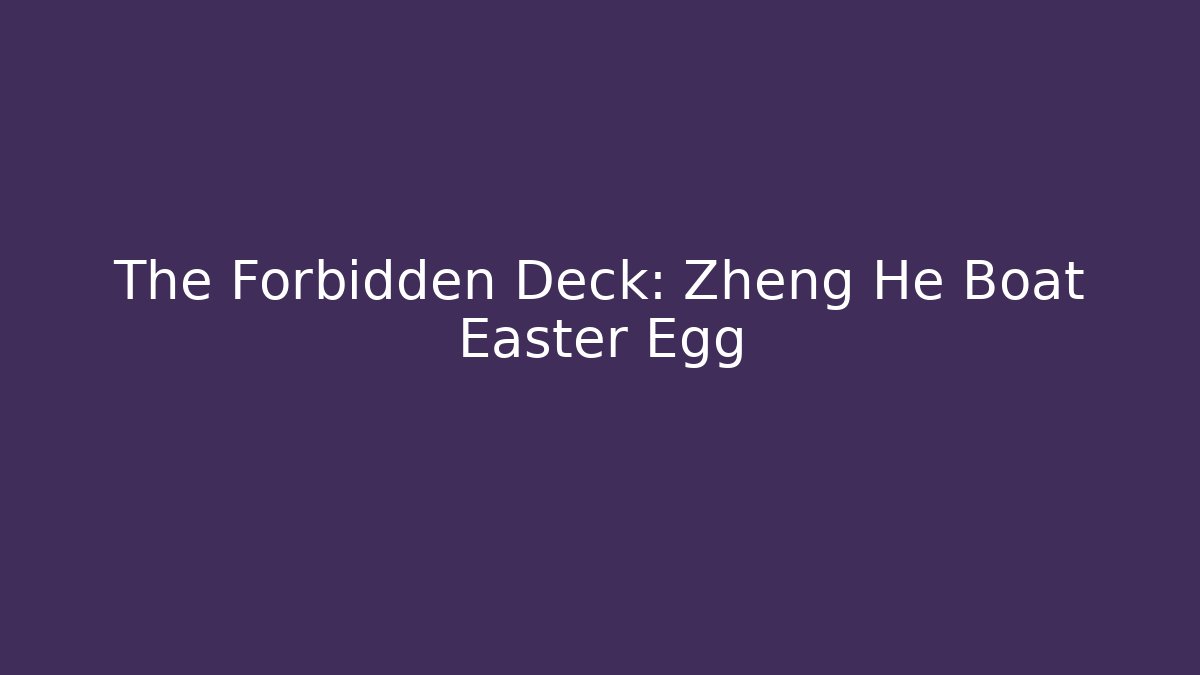 The Forbidden Deck: Zheng He Boat Easter Egg