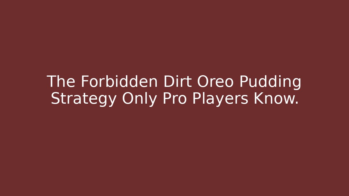 The Forbidden Dirt Oreo Pudding Strategy Only Pro Players Know.