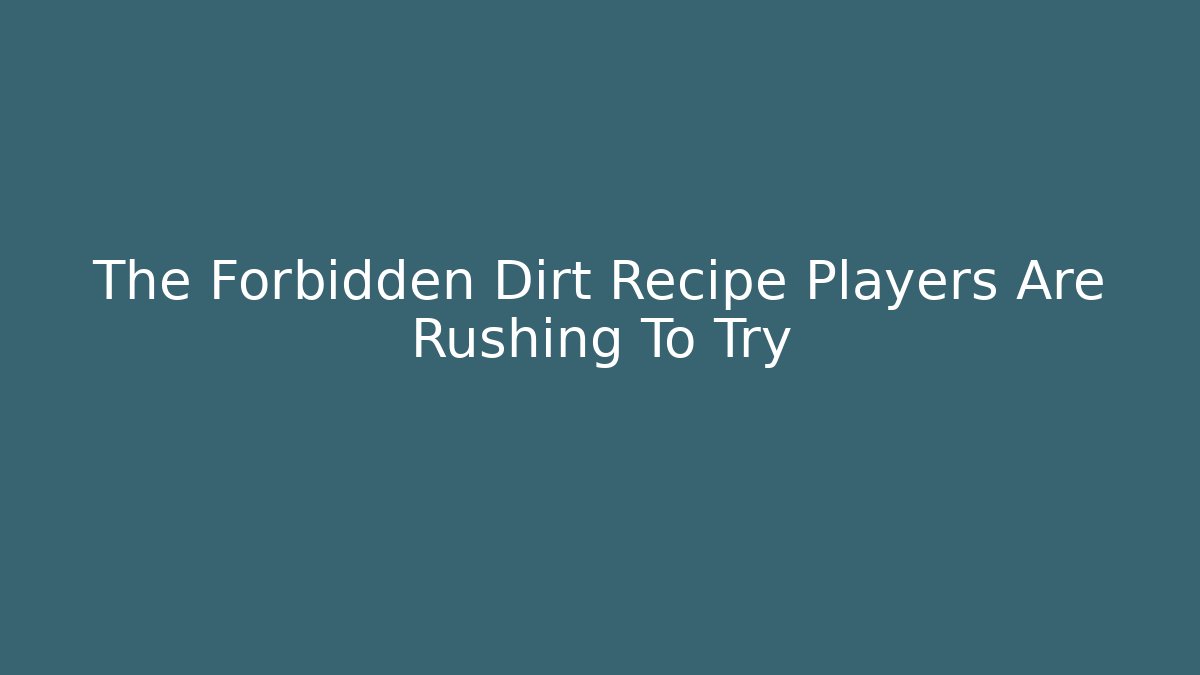 The Forbidden Dirt Recipe Players Are Rushing To Try
