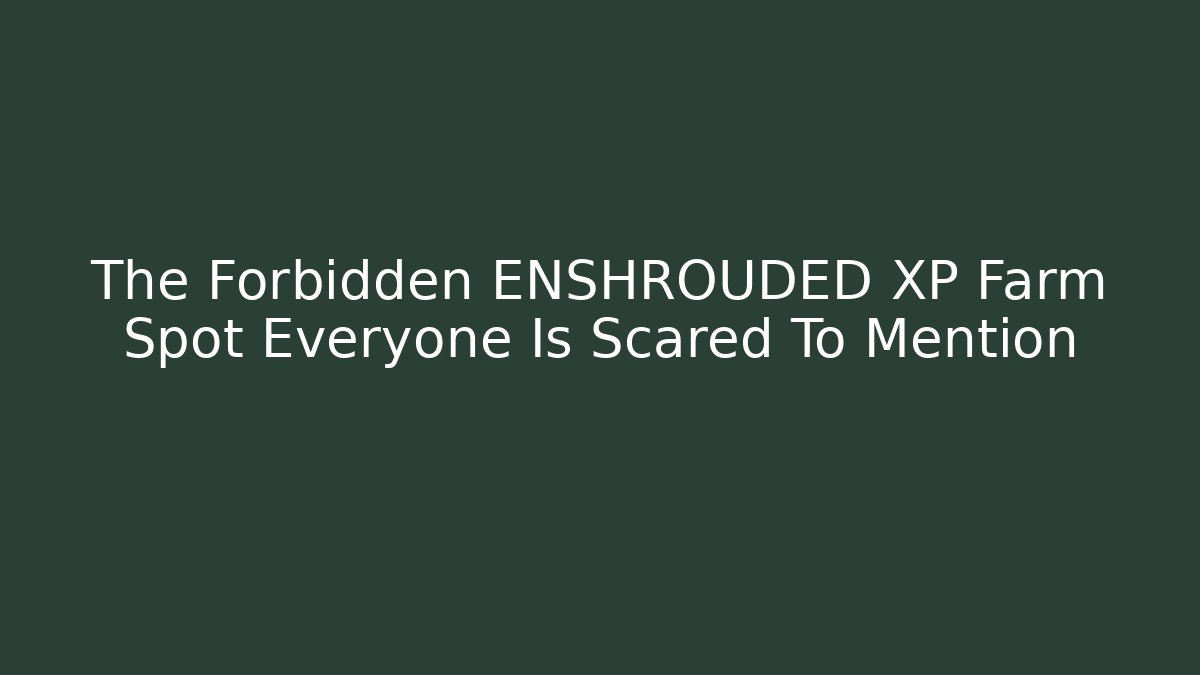 The Forbidden ENSHROUDED XP Farm Spot Everyone Is Scared To Mention