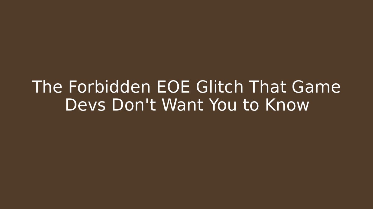 The Forbidden EOE Glitch That Game Devs Don’t Want You to Know
