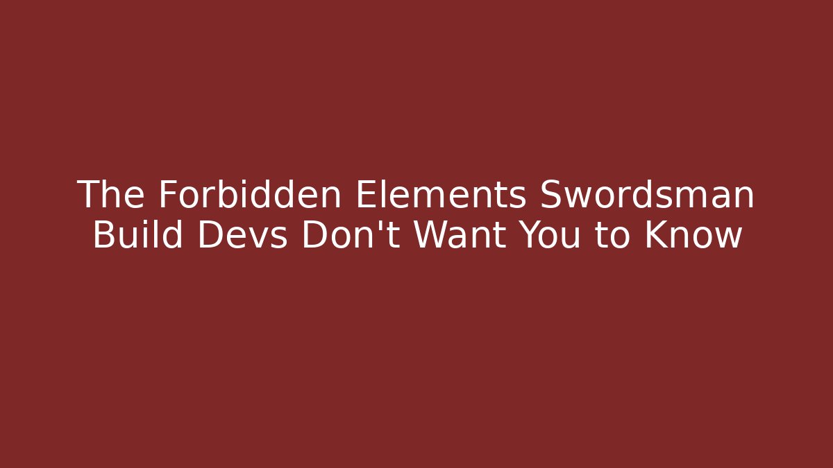 The Forbidden Elements Swordsman Build Devs Don’t Want You to Know