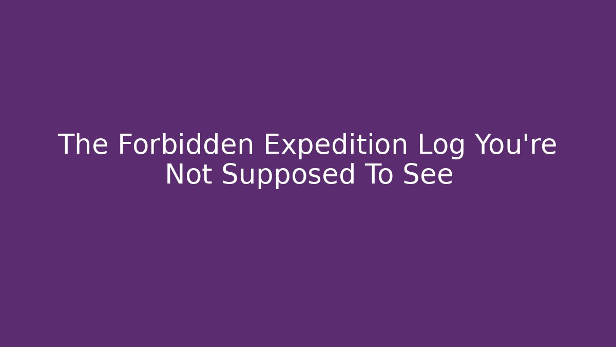 The Forbidden Expedition Log You're Not Supposed To See
