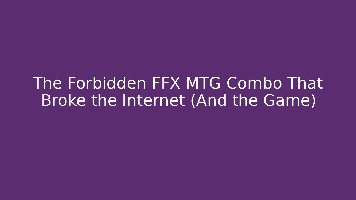 The Forbidden FFX MTG Combo That Broke the Internet (And the Game)