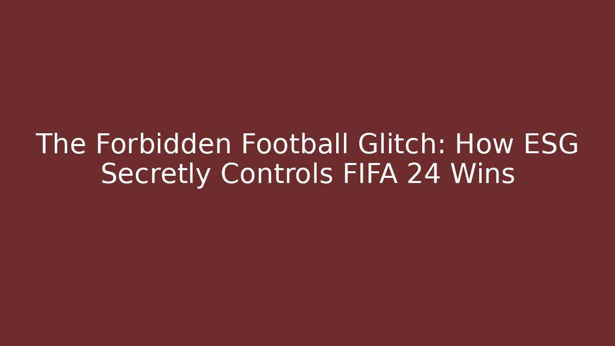 The Forbidden Football Glitch: How ESG Secretly Controls FIFA 24 Wins