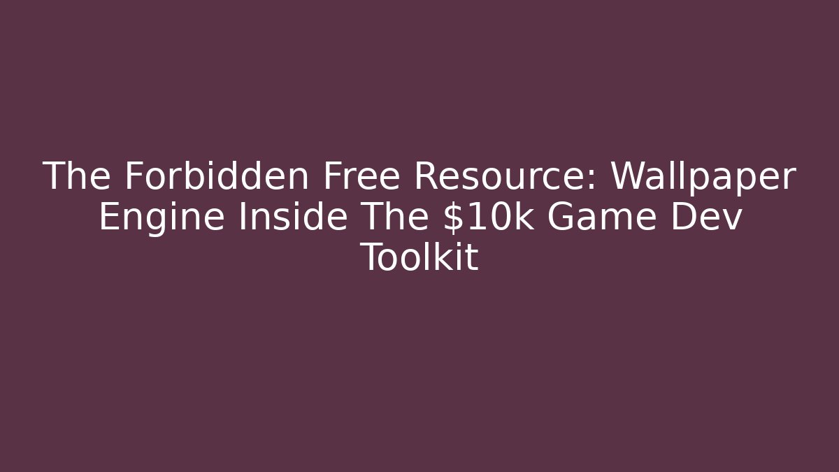 The Forbidden Free Resource: Wallpaper Engine Inside The $10k Game Dev Toolkit
