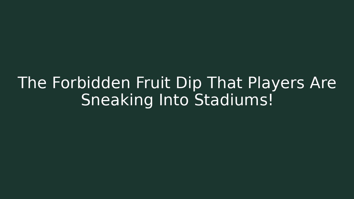 The Forbidden Fruit Dip That Players Are Sneaking Into Stadiums!