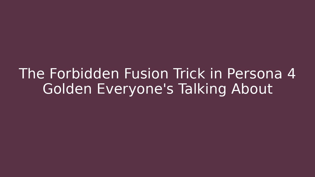The Forbidden Fusion Trick in Persona 4 Golden Everyone's Talking About