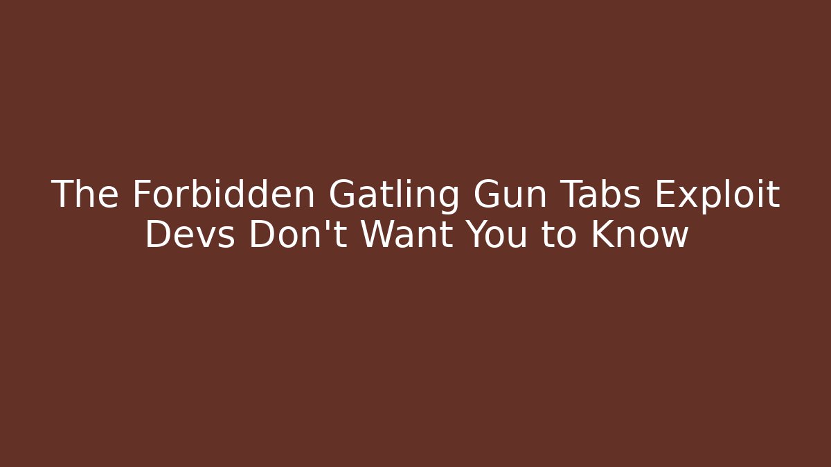 The Forbidden Gatling Gun Tabs Exploit Devs Don’t Want You to Know - The Family Holidays