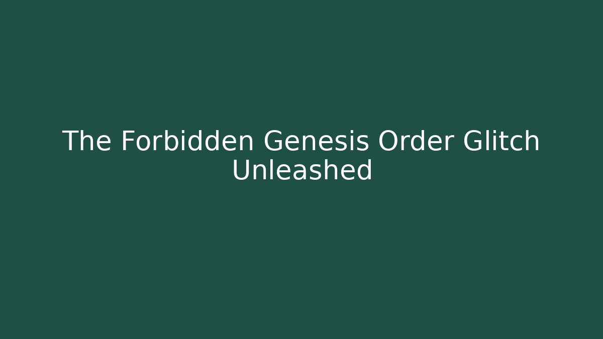 The Forbidden Genesis Order Glitch Unleashed