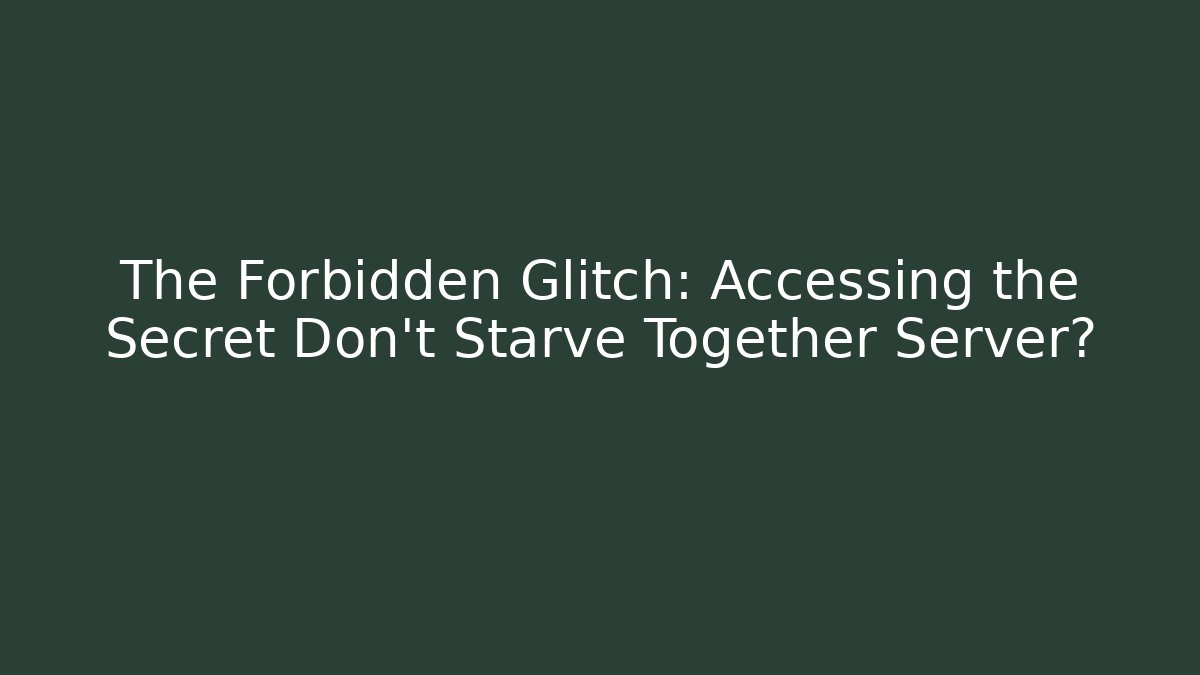 The Forbidden Glitch: Accessing the Secret Don't Starve Together Server?