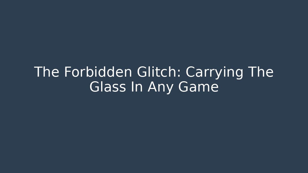 The Forbidden Glitch: Carrying The Glass In Any Game - The Family Holidays