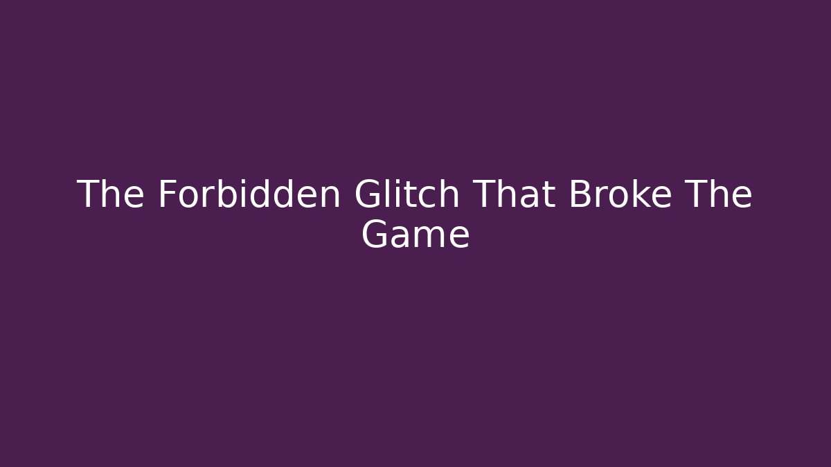 The Forbidden Glitch That Broke The Game