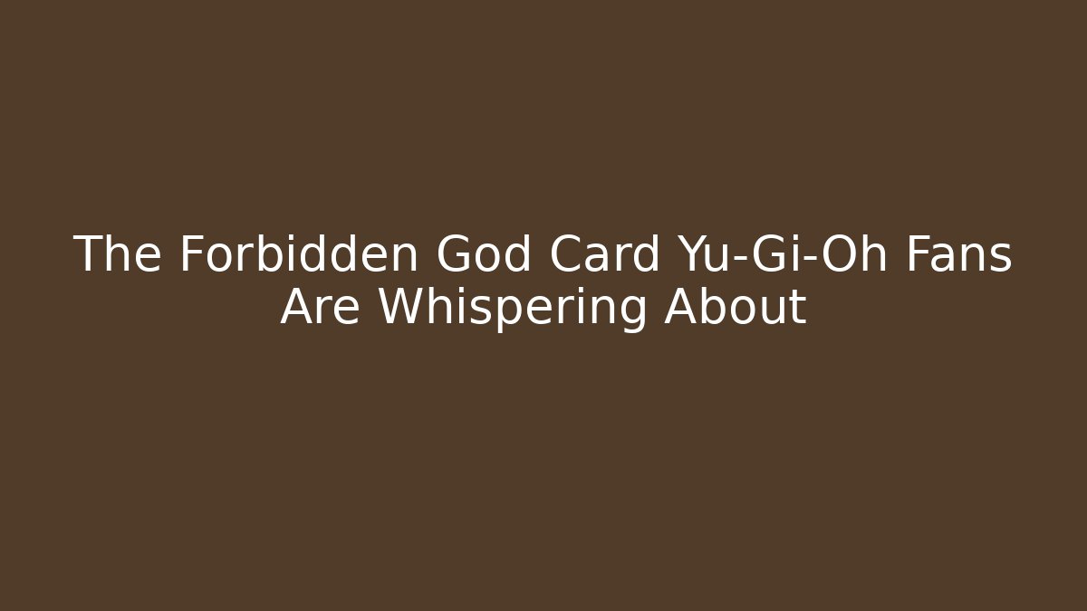 The Forbidden God Card Yu-Gi-Oh Fans Are Whispering About
