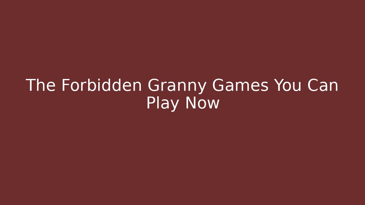 The Forbidden Granny Games You Can Play Now