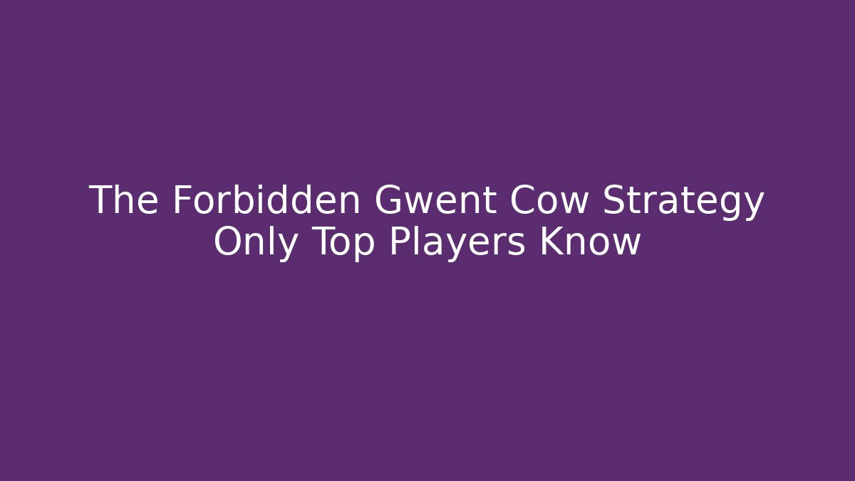 The Forbidden Gwent Cow Strategy Only Top Players Know