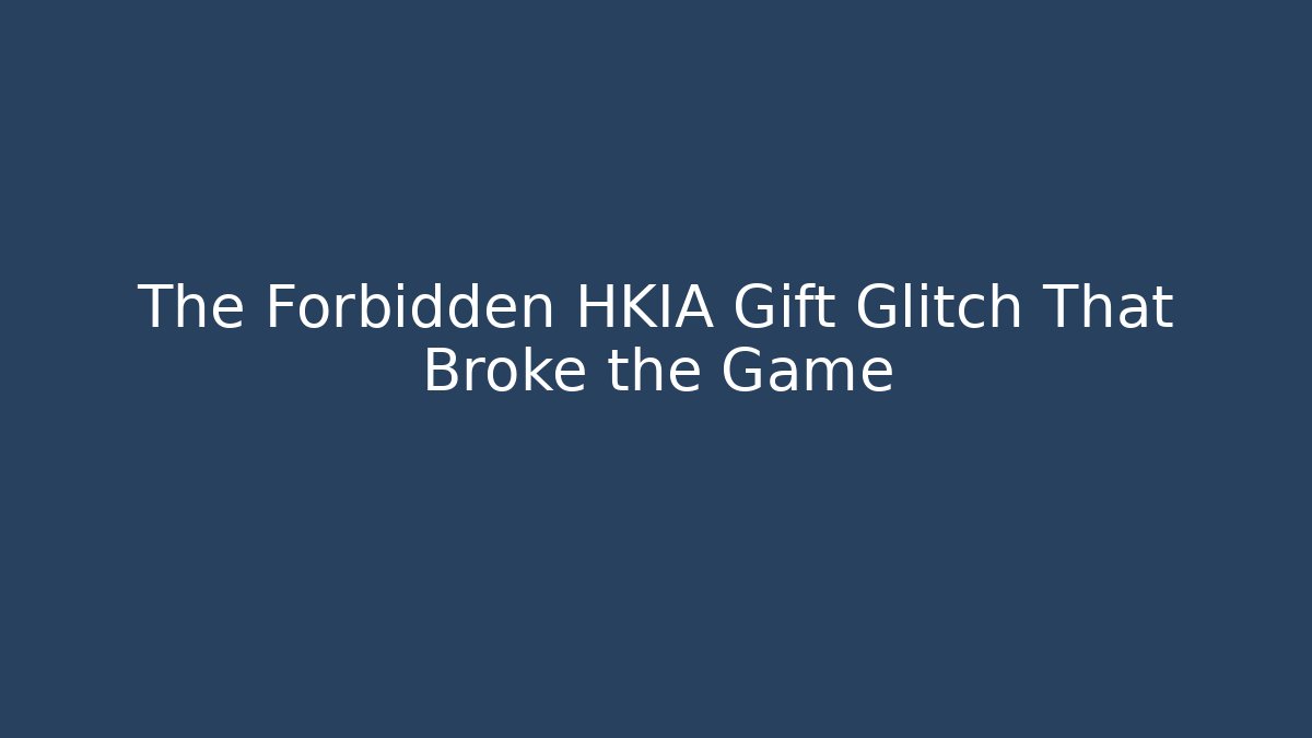 The Forbidden HKIA Gift Glitch That Broke the Game