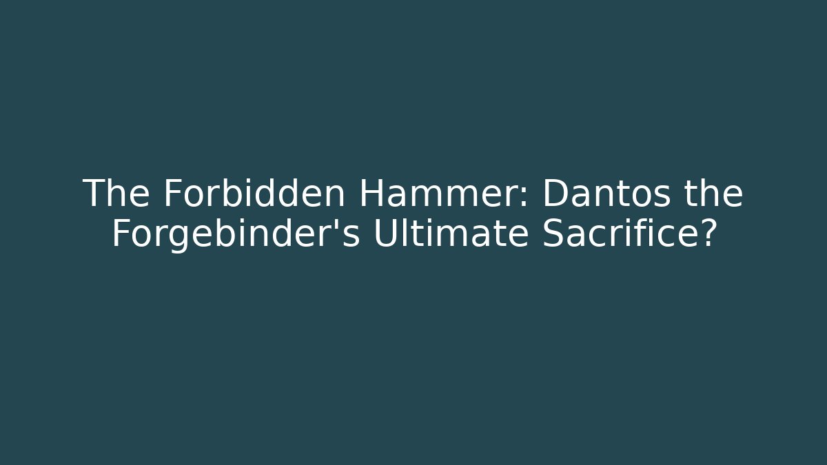 The Forbidden Hammer: Dantos the Forgebinder's Ultimate Sacrifice?