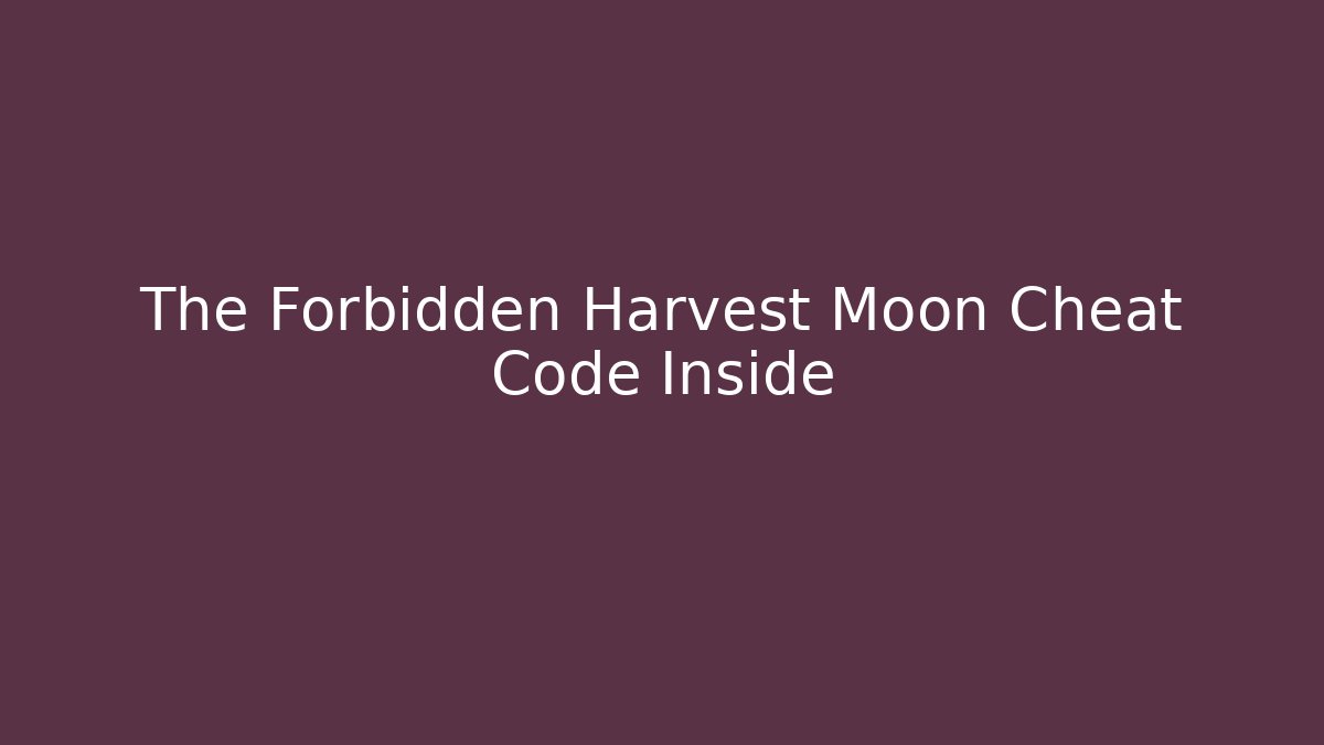 The Forbidden Harvest Moon Cheat Code Inside