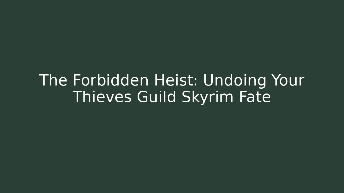 The Forbidden Heist: Undoing Your Thieves Guild Skyrim Fate