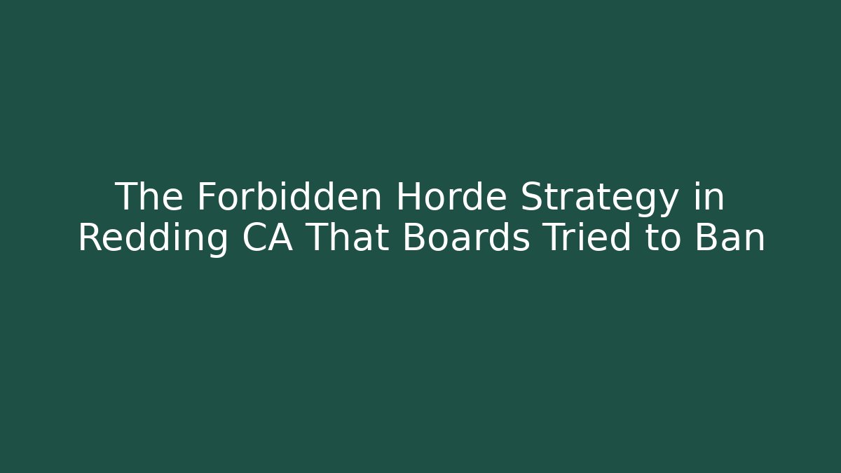 The Forbidden Horde Strategy in Redding CA That Boards Tried to Ban