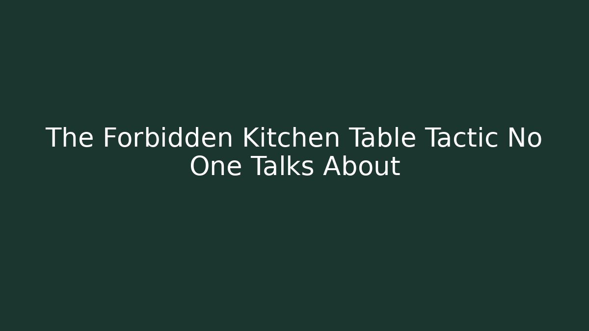 The Forbidden Kitchen Table Tactic No One Talks About
