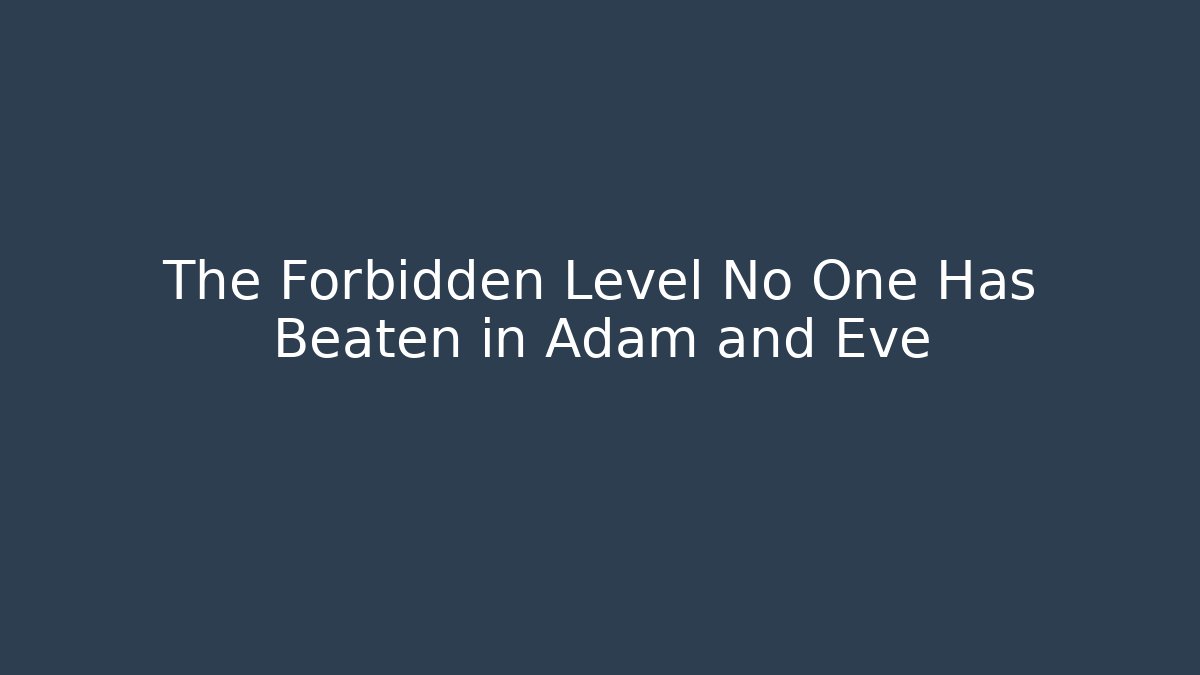 The Forbidden Level No One Has Beaten in Adam and Eve