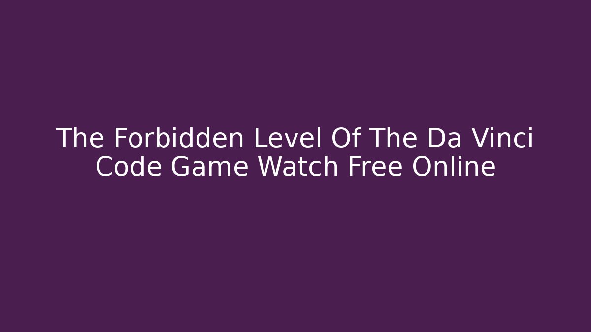 The Forbidden Level Of The Da Vinci Code Game Watch Free Online