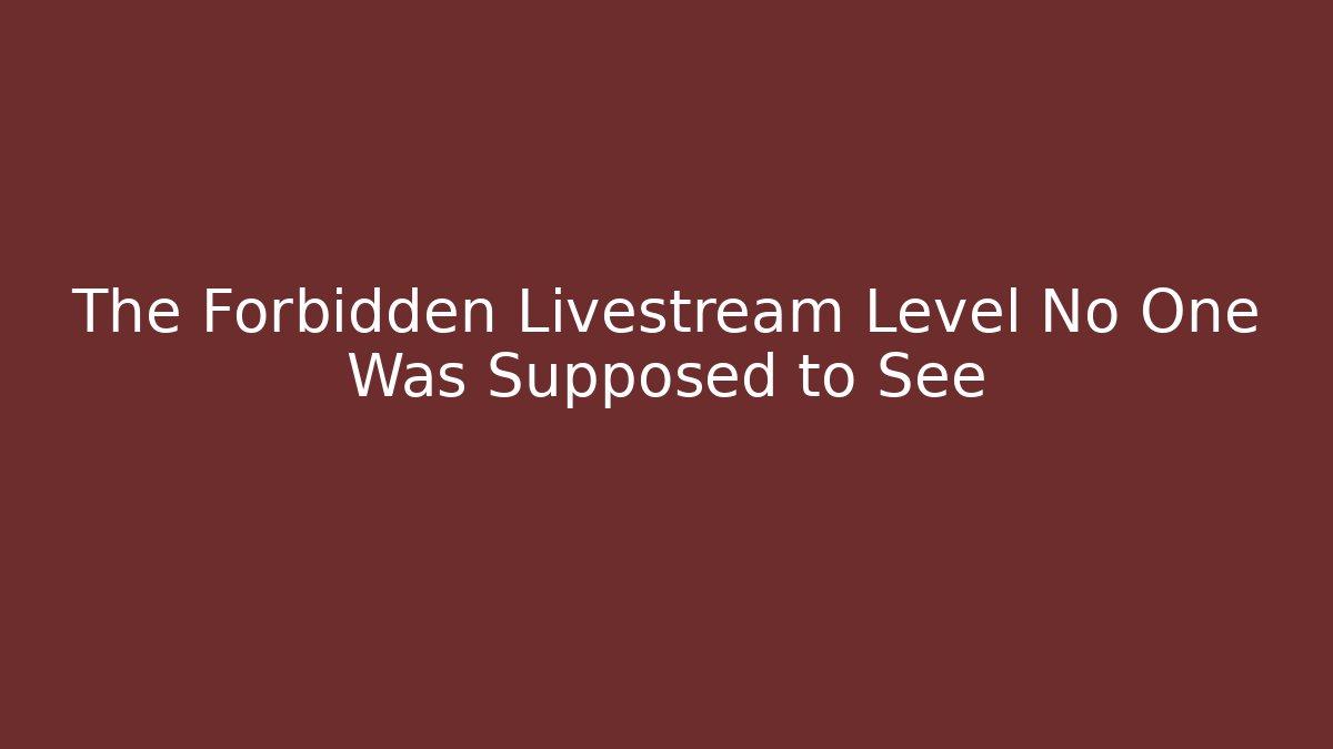 The Forbidden Livestream Level No One Was Supposed to See