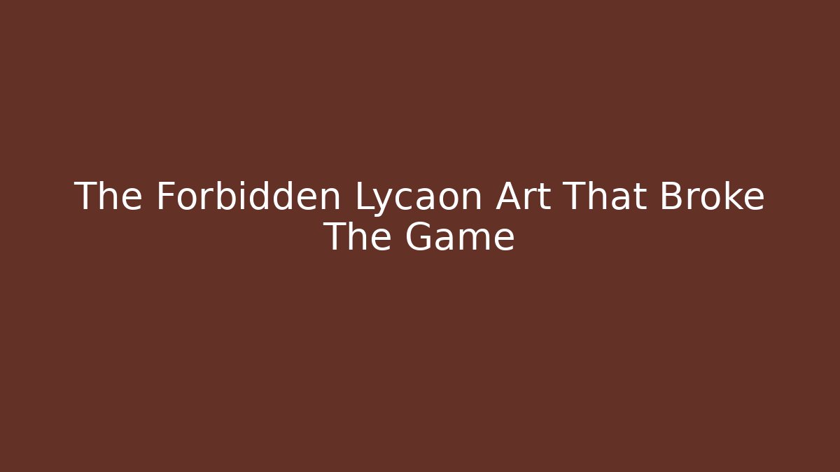 The Forbidden Lycaon Art That Broke The Game