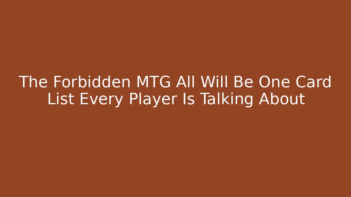 The Forbidden MTG All Will Be One Card List Every Player Is Talking About