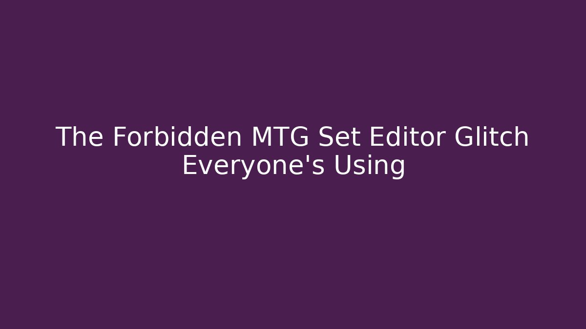 The Forbidden MTG Set Editor Glitch Everyone's Using