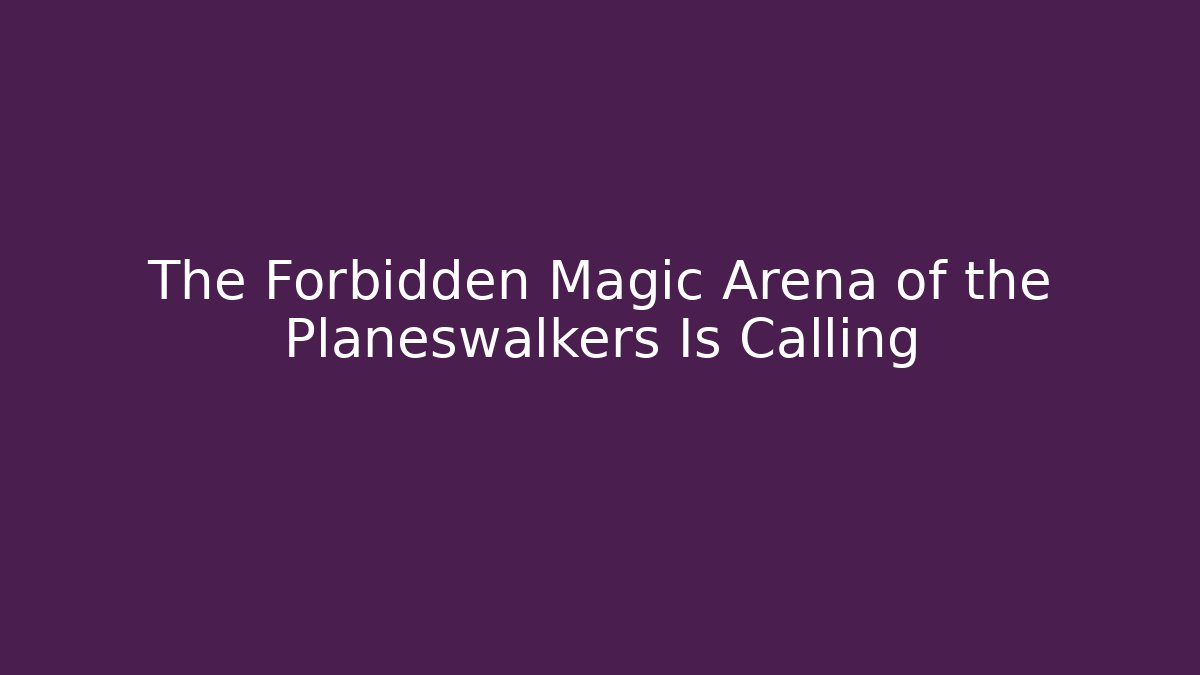 The Forbidden Magic Arena of the Planeswalkers Is Calling - The Family Holidays