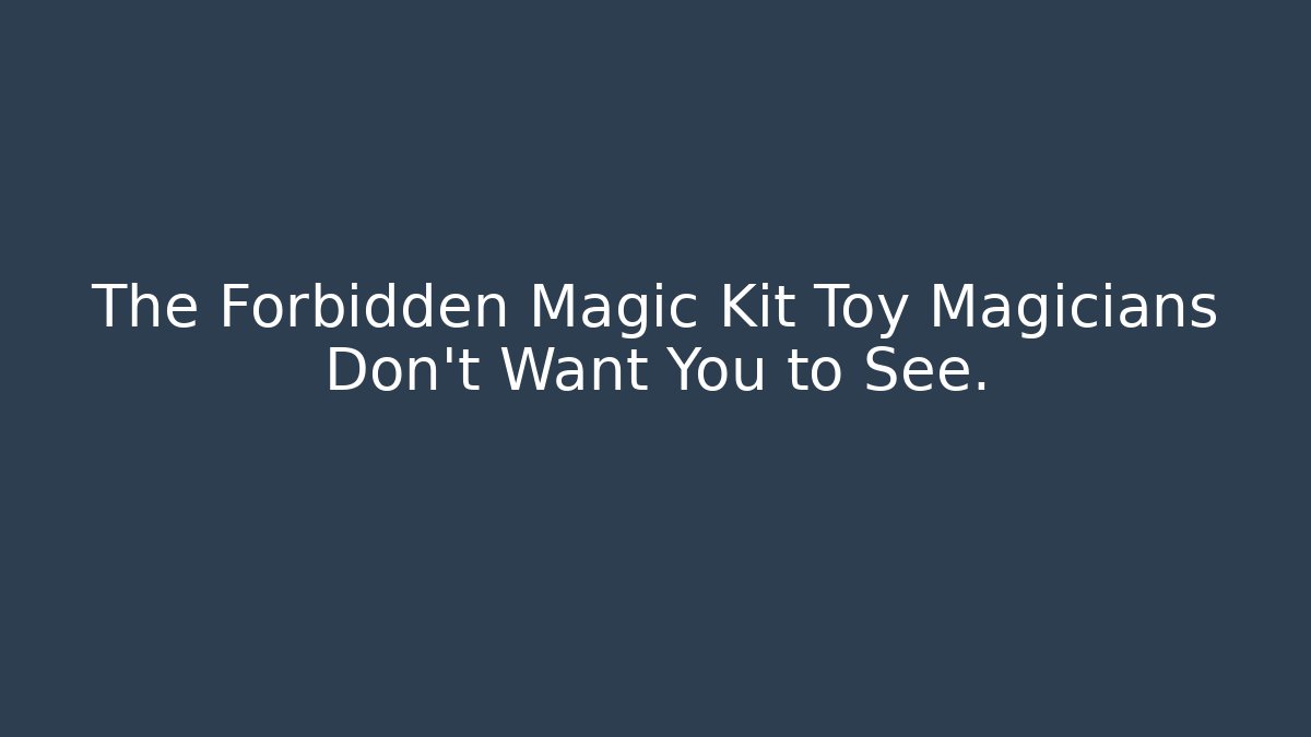 The Forbidden Magic Kit Toy Magicians Don’t Want You to See.