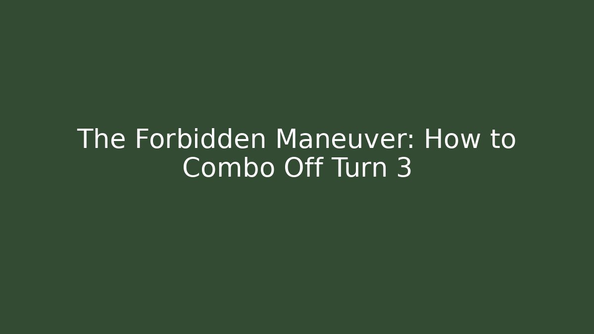 The Forbidden Maneuver: How to Combo Off Turn 3