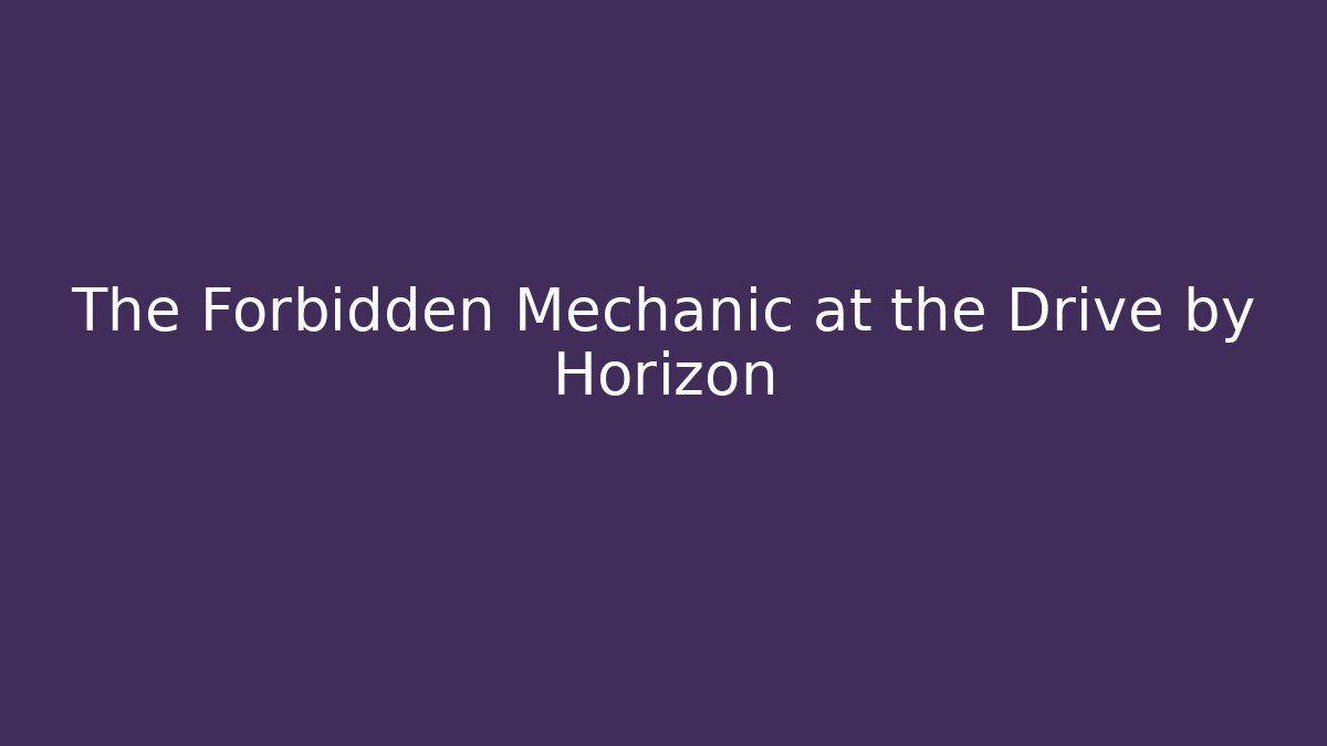 The Forbidden Mechanic at the Drive by Horizon