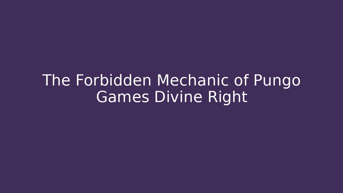The Forbidden Mechanic of Pungo Games Divine Right
