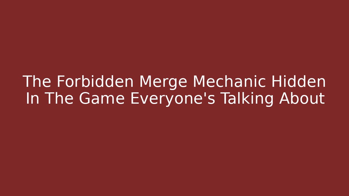 The Forbidden Merge Mechanic Hidden In The Game Everyone's Talking About - The Family Holidays