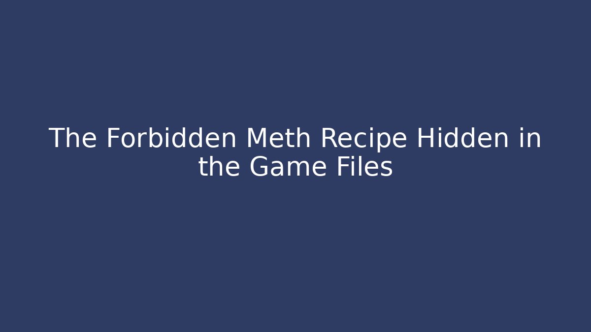 The Forbidden Meth Recipe Hidden in the Game Files